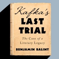 Benjamin Balint - Kafka's Last Trial - The Case of a Literary Legacy 