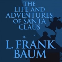 Лаймен Фрэнк Баум - The Life and Adventures of Santa Claus 