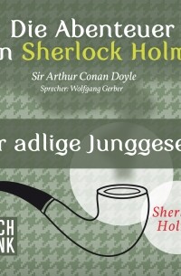 Sir Arthur Conan Doyle - Die Abenteuer von Sherlock Holmes - Der adlige Junggeselle