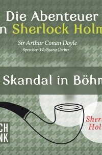 Sir Arthur Conan Doyle - Die Abenteuer von Sherlock Holmes. Ein Skandal in Böhmen