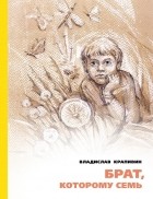 Владислав Крапивин - Брат, которому семь