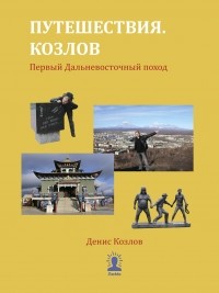 Денис Козлов - Путешествия. Козлов. Первый Дальневосточный поход