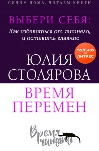 Юлия Столярова - Выбери себя: как избавиться от лишнего и оставить главное. Время перемен