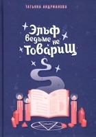 Татьяна Андрианова - Эльф ведьме не товарищ