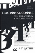 Александр Дугин - Постфилософия. Три парадигмы в истории мысли