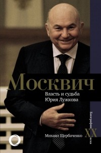 Михаил Щербаченко - Москвич. Власть и судьба Юрия Лужкова