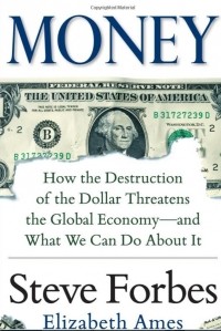  - Money: How the Destruction of the Dollar Threatens the Global Economy – and What We Can Do About It