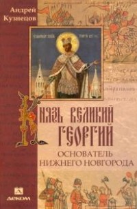 А. А. Кузнецов - Кузнецов А.А. - Князь Великий Георгий - основатель Нижнего Новгорода.