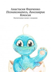 Анастасия Финченко - Познакомьтесь, динозаврик Кокосик. Поучительные сказки с загадками