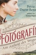 Петра Дурст-Беннинг  - Die Fotografin - Am Anfang des Weges - Fotografinnen-Saga 1 