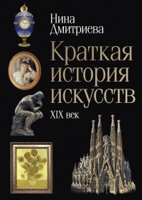 Нина Дмитриева - Краткая история искусств. XIX век
