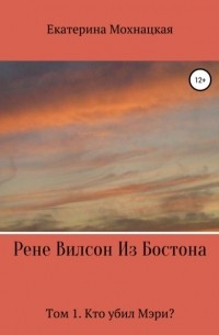 Екатерина Дмитриевна Мохнацкая - Рене Вилсон из Бостона. Том 1. Кто убил Мэри?