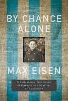 Макс Эйзен - By Chance Alone: A Remarkable True Story of Courage and Survival at Auschwitz