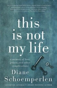 Дайан Шомперлен - This Is Not My Life: A Memoir of Love, Prison, and Other Complications
