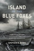 Стивен Р. Боун - Island of the Blue Foxes: Disaster and Triumph on the World&#039;s Greatest Scientific Expedition