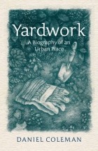 Дэниел Колман - Yardwork: A Biography of an Urban Place