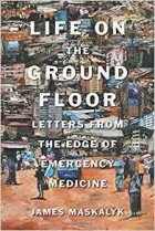 Джеймс Маскалик - Life on the Ground Floor: Letters from the Edge of Emergency Medicine