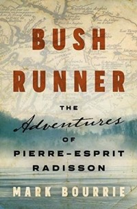 Марк Бурри - Bush Runner: The Adventures of Pierre-Esprit Radisson