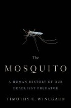 Тимоти С. Винегард - The Mosquito: A Human History of Our Deadliest Predator