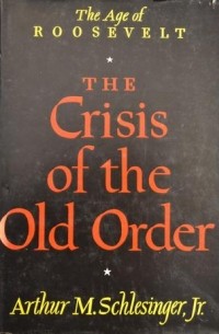 Артур Мейер Шлезингер - The Crisis of the Old Order 1919-1933: The Age of Roosevelt