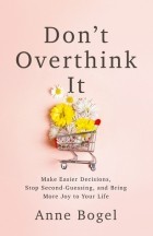 Энн Богель - Don&#039;t Overthink It: Make Easier Decisions, Stop Second-Guessing, and Bring More Joy to Your Life