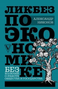 Александр Никонов - Ликбез по экономике: без иллюзий о работе общества и государства