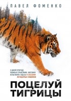 Павел Фоменко - Поцелуй тигрицы. О дикой природе, таежных странствиях, жестоких испытаниях судьбы и спасении легендарных хищников