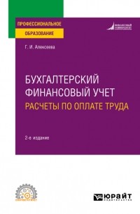 Гульнара Ильсуровна Алексеева - Бухгалтерский финансовый учет. Расчеты по оплате труда 2-е изд. , пер. и доп. Учебное пособие для СПО