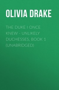 Оливия Дрейк - The Duke I Once Knew - Unlikely Duchesses, Book 1 