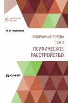 Михаил Решетников - М. М. Решетников. Избранные труды.  Том 3. Психическое расстройство