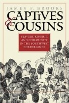 Джеймс Ф. Брукс - Captives and Cousins: Slavery, Kinship, and Community in the Southwest Borderlands