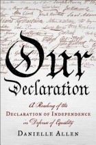 Даниэль С. Аллен - Our Declaration: A Reading of the Declaration of Independence in Defense of Equality