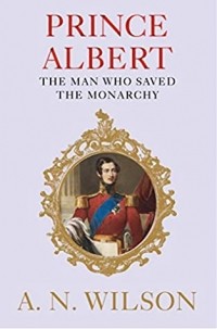 Э. Н. Уилсон - Prince Albert: The Man Who Saved the Monarchy