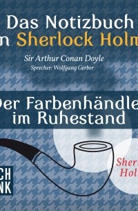 Sir Arthur Conan Doyle - Das Notizbuch von Sherlock Holmes: Der Farbenhändler im Ruhestand