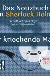 Sir Arthur Conan Doyle - Das Notizbuch von Sherlock Holmes: Der kriechende Mann