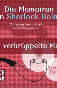 Sir Arthur Conan Doyle - Die Memoiren von Sherlock Holmes - Der verkrüppelte Mann