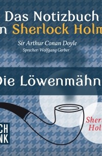 Sir Arthur Conan Doyle - Das Notizbuch von Sherlock Holmes: Die Löwenmähne