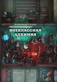Александр Силаев - Внеклассная алхимия