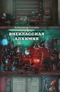 Александр Силаев - Внеклассная алхимия