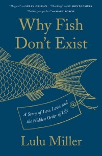 Лулу Миллер - Why Fish Don't Exist: A Story of Loss, Love, and the Hidden Order of Life