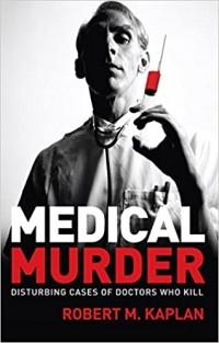 Роберт Каплан - Medical Murder: Disturbing Cases of Doctors Who Kill