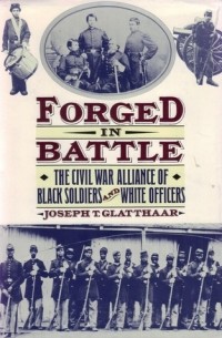 Joseph T. Glatthaar - Forged in Battle: The Civil War Alliance of Black Soldiers and White Officers