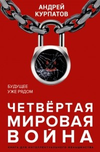 Андрей Курпатов - Четвертая мировая война. Будущее уже рядом