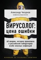 Александр Чепурнов - Вирусолог: цена ошибки. Об аварии, которая произошла в российской лаборатории особо опасных инфекций