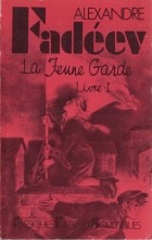 Alexandre Fadéev - La Jeune Garde. Livre 1 / Молодая гвардия. Роман: Книга 1 (на французском языке)
