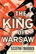 Szczepan Twardoch - The King of Warsaw