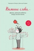Важные слова. Фразы, дающие ребенку опору на всю жизнь