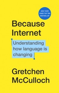 Gretchen McCulloch - Because Internet: Understanding the New Rules of Language