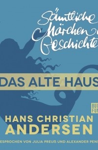 Hans Christian Andersen - H. C. Andersen: Sämtliche Märchen und Geschichten, Das alte Haus