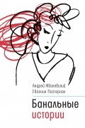 Андрей Жвалевский, Евгения Пастернак - Банальные истории (сборник)